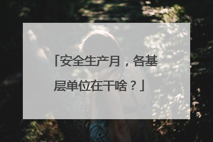 安全生产月，各基层单位在干啥？