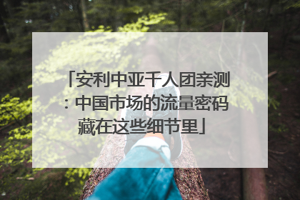 安利中亚千人团亲测：中国市场的流量密码 藏在这些细节里