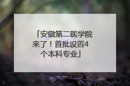 安徽第二医学院来了！首批设置4个本科专业