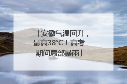安徽气温回升，最高38℃！高考期间局部暴雨