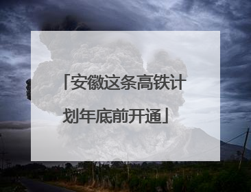 安徽这条高铁计划年底前开通