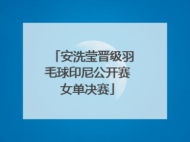 安洗莹晋级羽毛球印尼公开赛女单决赛