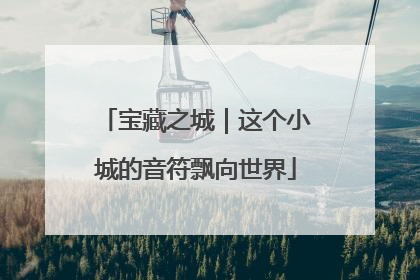 宝藏之城｜这个小城的音符飘向世界