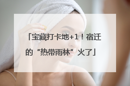 宝藏打卡地+1！宿迁的“热带雨林”火了