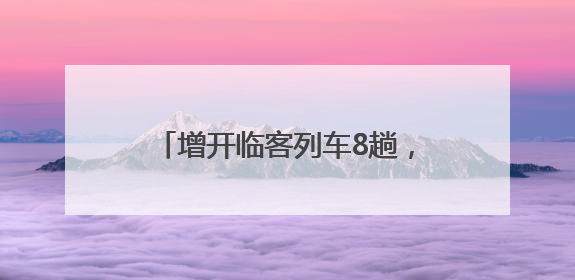 增开临客列车8趟，镇江站2025年暑期旅客运输方案出台