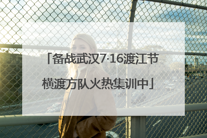 备战武汉7·16渡江节 横渡方队火热集训中