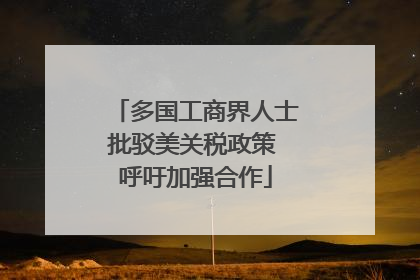 多国工商界人士批驳美关税政策 呼吁加强合作