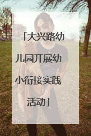 大兴路幼儿园开展幼小衔接实践活动