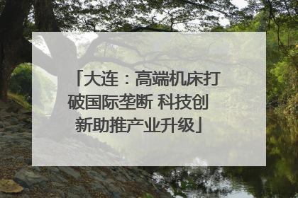 大连：高端机床打破国际垄断 科技创新助推产业升级