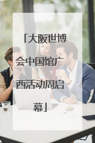 大阪世博会中国馆广西活动周启幕