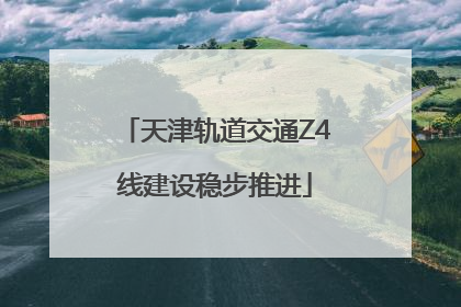 天津轨道交通Z4线建设稳步推进