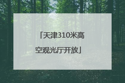 天津310米高空观光厅开放