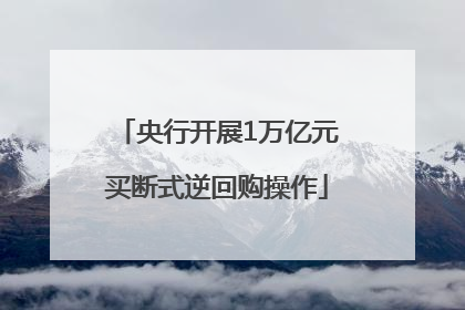 央行开展1万亿元买断式逆回购操作