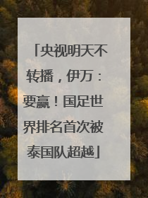 央视明天不转播，伊万：要赢！国足世界排名首次被泰国队超越