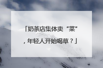 奶茶店集体卖“菜”，年轻人开始喝草？