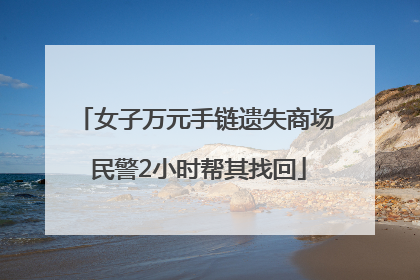 女子万元手链遗失商场 民警2小时帮其找回