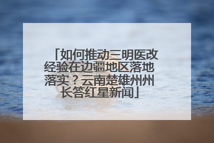 如何推动三明医改经验在边疆地区落地落实？云南楚雄州州长答红星新闻