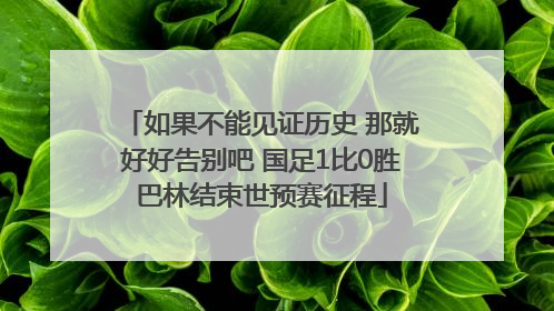 如果不能见证历史 那就好好告别吧 国足1比0胜巴林结束世预赛征程