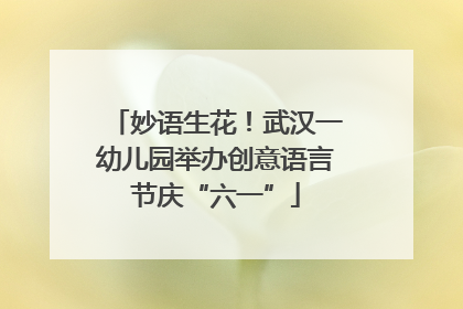 妙语生花！武汉一幼儿园举办创意语言节庆“六一”