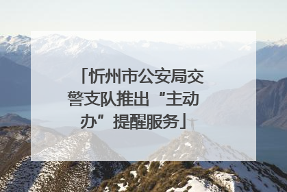 忻州市公安局交警支队推出“主动办”提醒服务