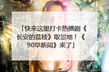 快来这里打卡热播剧《长安的荔枝》取景地！《90早新闻》来了
