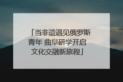 当非遗遇见俄罗斯青年 曲阜研学开启文化交融新旅程
