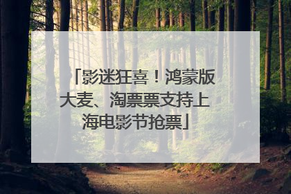 影迷狂喜！鸿蒙版大麦、淘票票支持上海电影节抢票