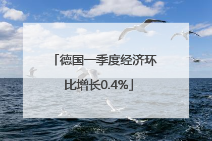 德国一季度经济环比增长0.4%