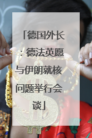 德国外长：德法英愿与伊朗就核问题举行会谈