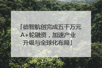 德智航创完成五千万元 A+轮融资，加速产业升级与全球化布局
