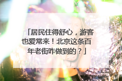 居民住得舒心，游客也爱常来！北京这条百年老街咋做到的？