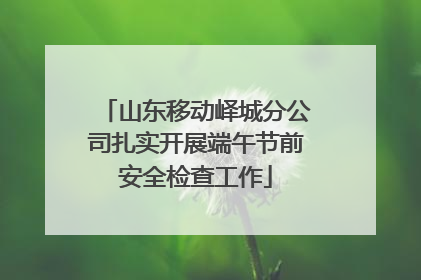 山东移动峄城分公司扎实开展端午节前安全检查工作