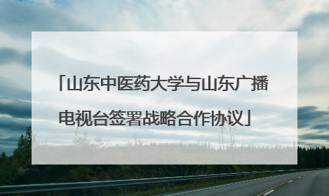 山东中医药大学与山东广播电视台签署战略合作协议