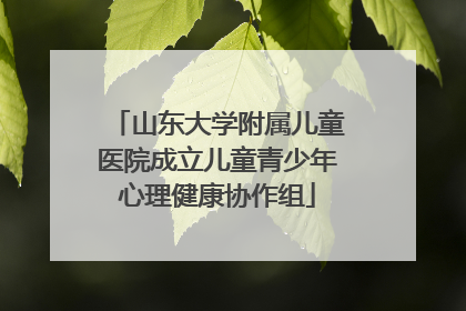 山东大学附属儿童医院成立儿童青少年心理健康协作组