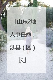 山东2地人事任命，涉县（区）长