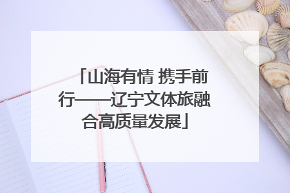 山海有情 携手前行——辽宁文体旅融合高质量发展