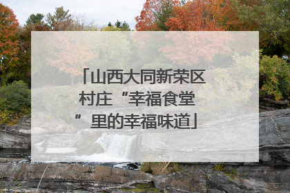 山西大同新荣区 村庄“幸福食堂”里的幸福味道