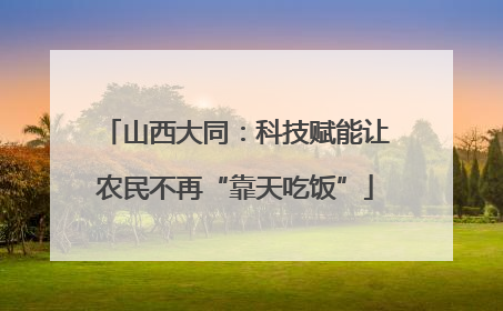 山西大同：科技赋能让农民不再“靠天吃饭”
