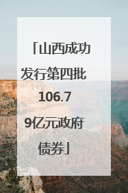 山西成功发行第四批106.79亿元政府债券