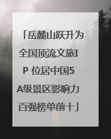 岳麓山跃升为全国顶流文旅IP 位居中国5A级景区影响力百强榜单前十