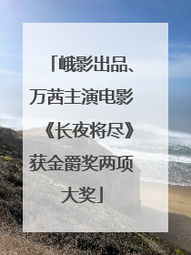 峨影出品、万茜主演电影《长夜将尽》获金爵奖两项大奖