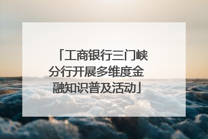工商银行三门峡分行开展多维度金融知识普及活动