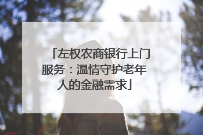 左权农商银行上门服务：温情守护老年人的金融需求