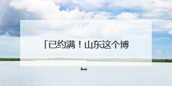 已约满！山东这个博物馆高考前参观火爆，很多人来沾“喜气”