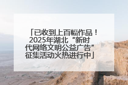 已收到上百幅作品！2025年湖北“新时代网络文明公益广告”征集活动火热进行中