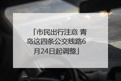 市民出行注意 青岛这四条公交线路6月24日起调整