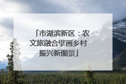 市湖滨新区：农文旅融合擘画乡村振兴新图景