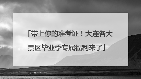 带上你的准考证！大连各大景区毕业季专属福利来了