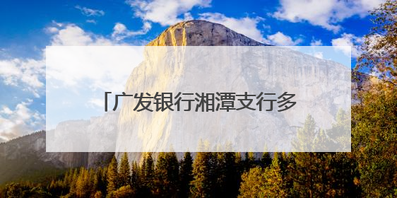 广发银行湘潭支行多措并举普及金融知识 守护市民“钱袋子”与“信用未来”