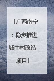 广西南宁：稳步推进城中村改造项目